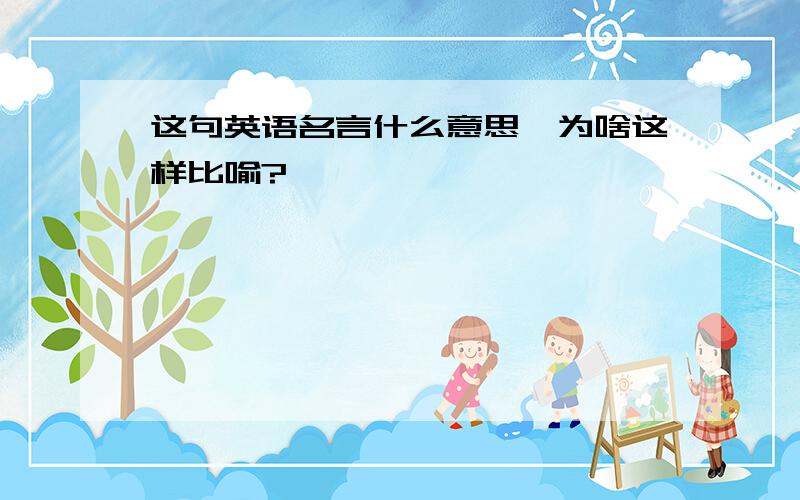 这句英语名言什么意思,为啥这样比喻?