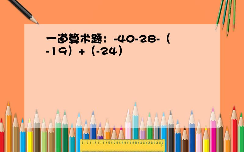 一道算术题：-40-28-（-19）+（-24）