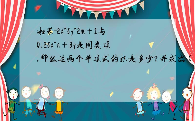 如果-2x^5y^2m+1与0.25x^n+3y是同类项,那么这两个单项式的积是多少?并求出(m-n)^2