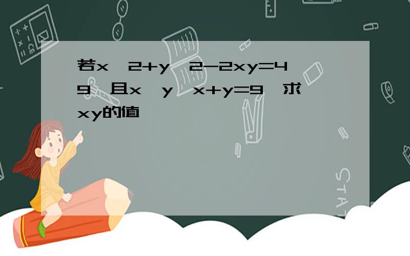 若x^2+y^2-2xy=49,且x>y,x+y=9,求xy的值