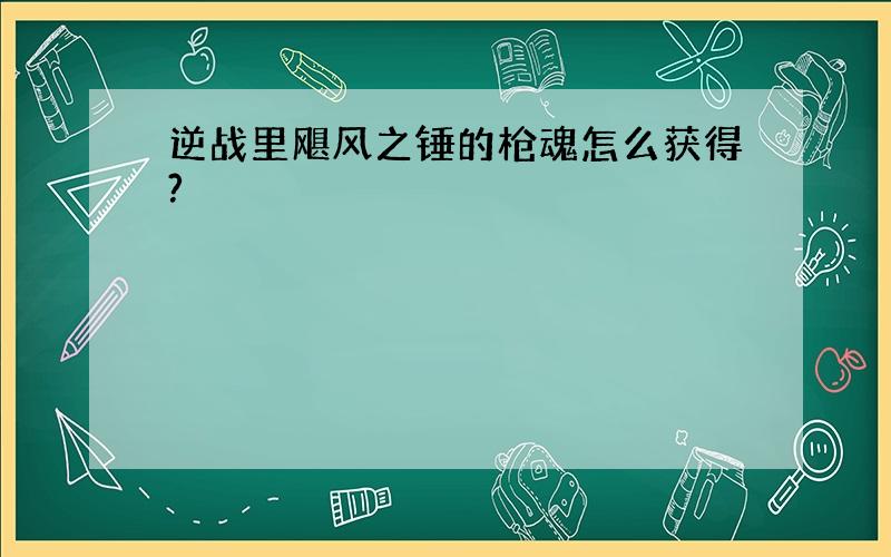 逆战里飓风之锤的枪魂怎么获得?