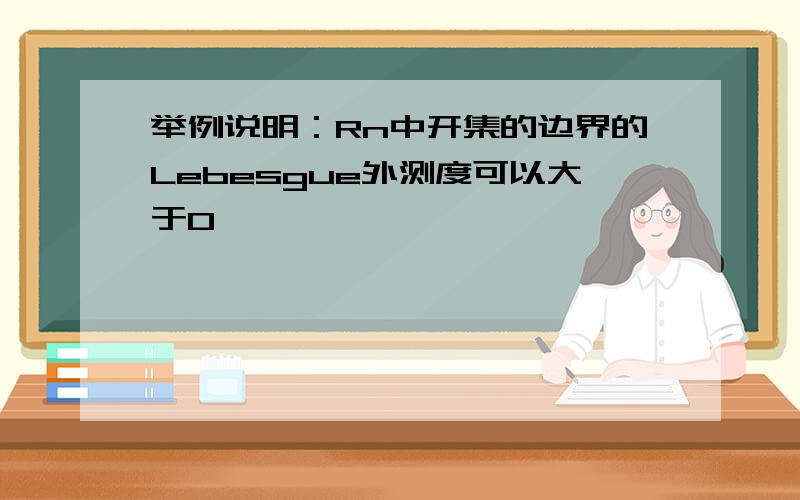 举例说明：Rn中开集的边界的Lebesgue外测度可以大于0