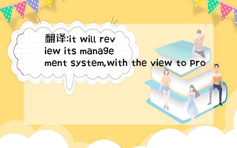 翻译:it will review its management system,with the view to pro