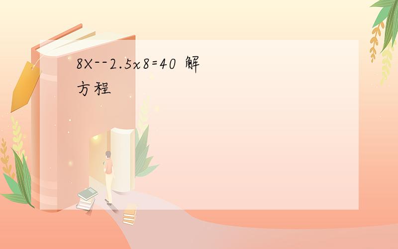 8X--2.5x8=40 解方程