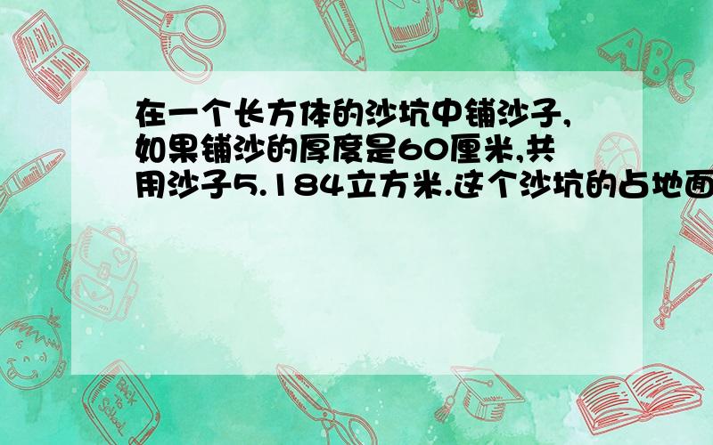 在一个长方体的沙坑中铺沙子,如果铺沙的厚度是60厘米,共用沙子5.184立方米.这个沙坑的占地面积是多少