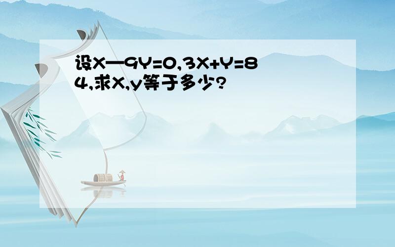 设X—9Y=0,3X+Y=84,求X,y等于多少?