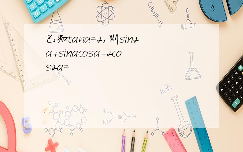 已知tana=2,则sin2a+sinacosa-2cos2a=