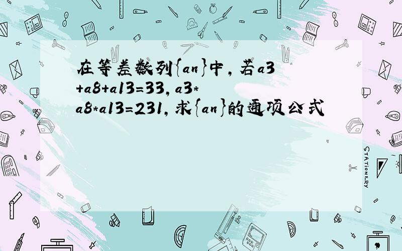 在等差数列{an}中,若a3+a8+a13=33,a3*a8*a13=231,求{an}的通项公式