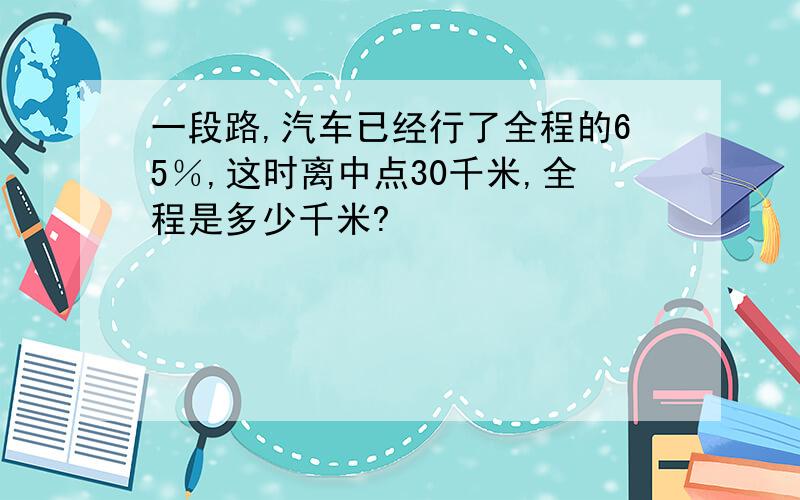 一段路,汽车已经行了全程的65％,这时离中点30千米,全程是多少千米?