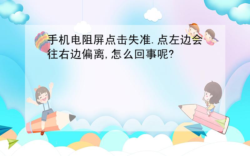 手机电阻屏点击失准.点左边会往右边偏离,怎么回事呢?