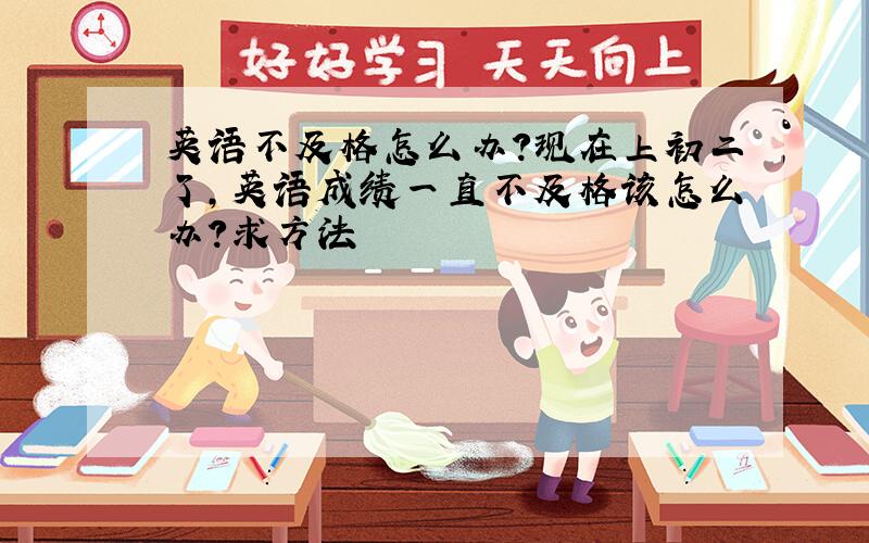 英语不及格怎么办?现在上初二了,英语成绩一直不及格该怎么办?求方法