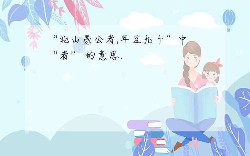 “北山愚公者,年且九十”中 “者” 的意思.