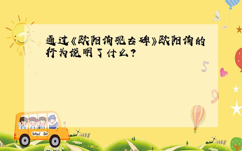 通过《欧阳询观古碑》欧阳询的行为说明了什么?