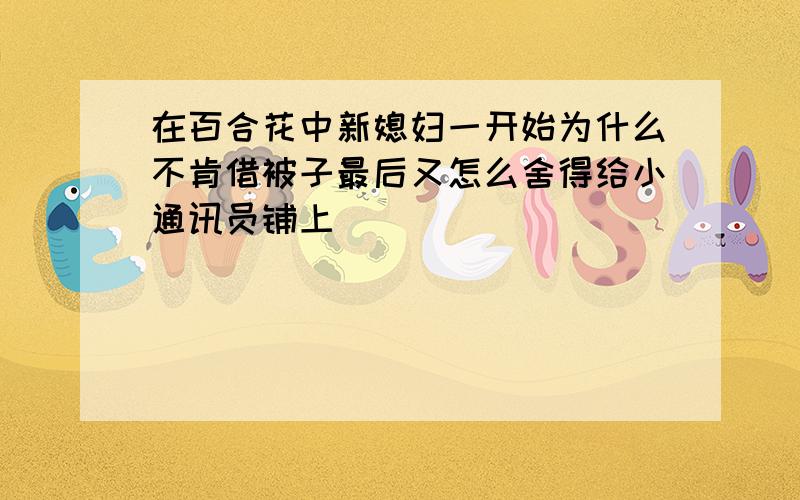 在百合花中新媳妇一开始为什么不肯借被子最后又怎么舍得给小通讯员铺上