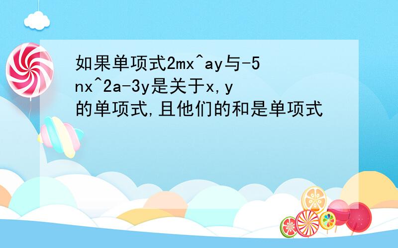 如果单项式2mx^ay与-5nx^2a-3y是关于x,y的单项式,且他们的和是单项式