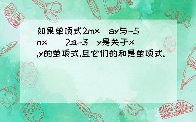 如果单项式2mx^ay与-5nx^（2a-3）y是关于x,y的单项式,且它们的和是单项式.