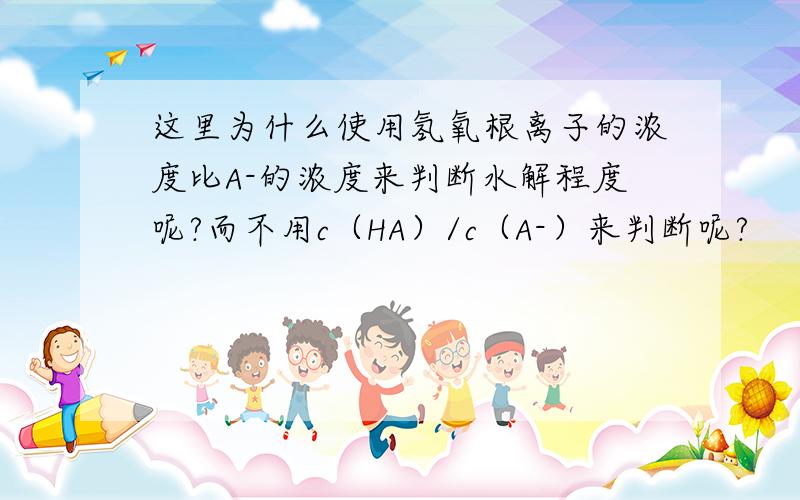 这里为什么使用氢氧根离子的浓度比A-的浓度来判断水解程度呢?而不用c（HA）/c（A-）来判断呢?