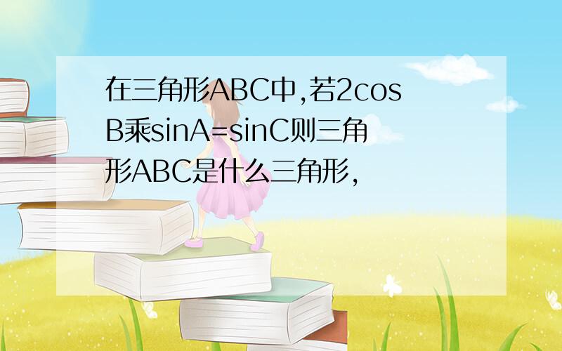 在三角形ABC中,若2cosB乘sinA=sinC则三角形ABC是什么三角形,