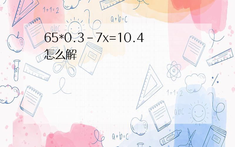 65*0.3-7x=10.4怎么解