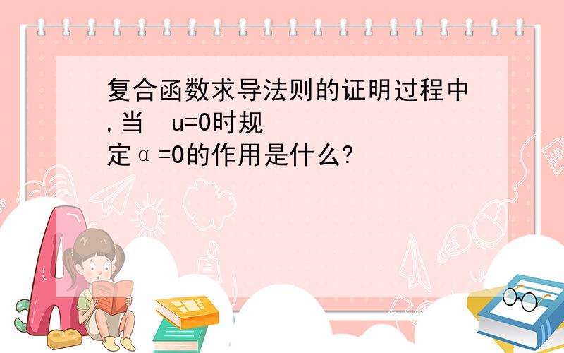 复合函数求导法则的证明过程中,当∆u=0时规定α=0的作用是什么?