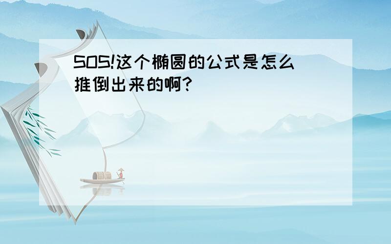 SOS!这个椭圆的公式是怎么推倒出来的啊?