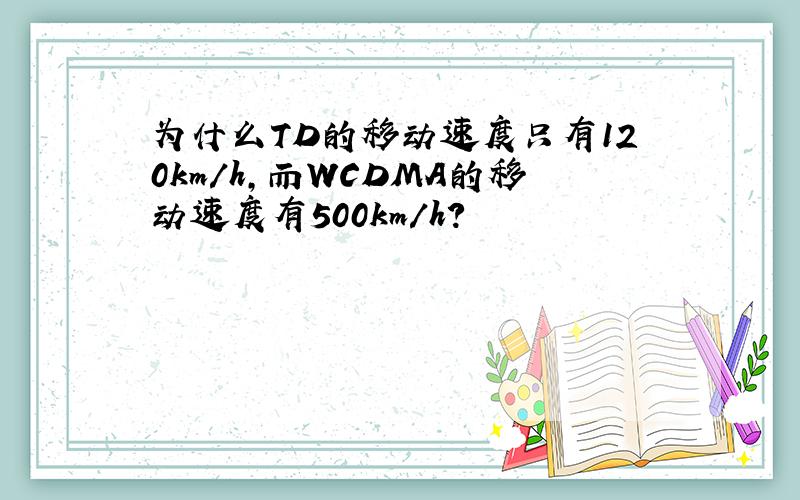 为什么TD的移动速度只有120km/h,而WCDMA的移动速度有500km/h?