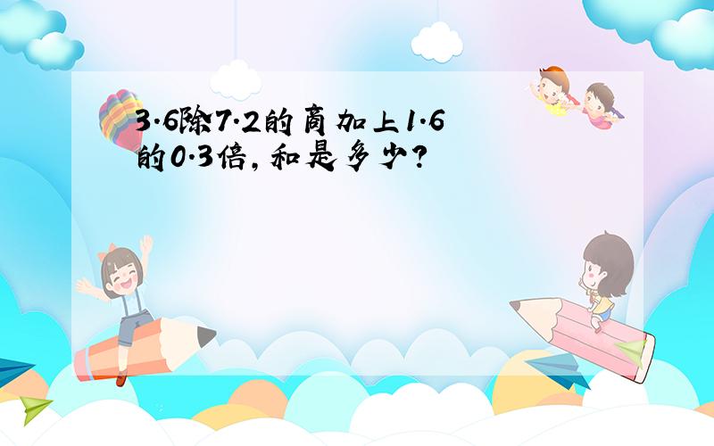 3.6除7.2的商加上1.6的0.3倍,和是多少?