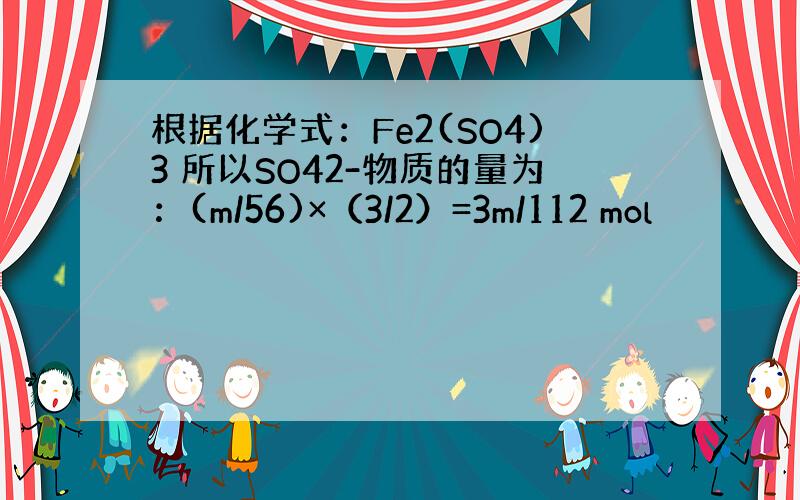 根据化学式：Fe2(SO4)3 所以SO42-物质的量为：(m/56)×（3/2）=3m/112 mol