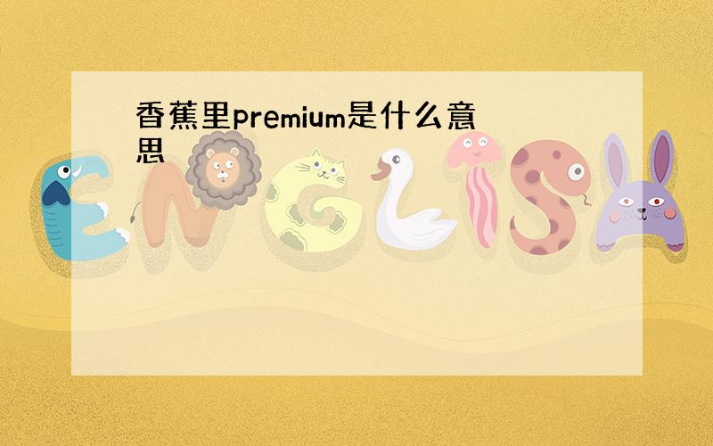 香蕉里premium是什么意思