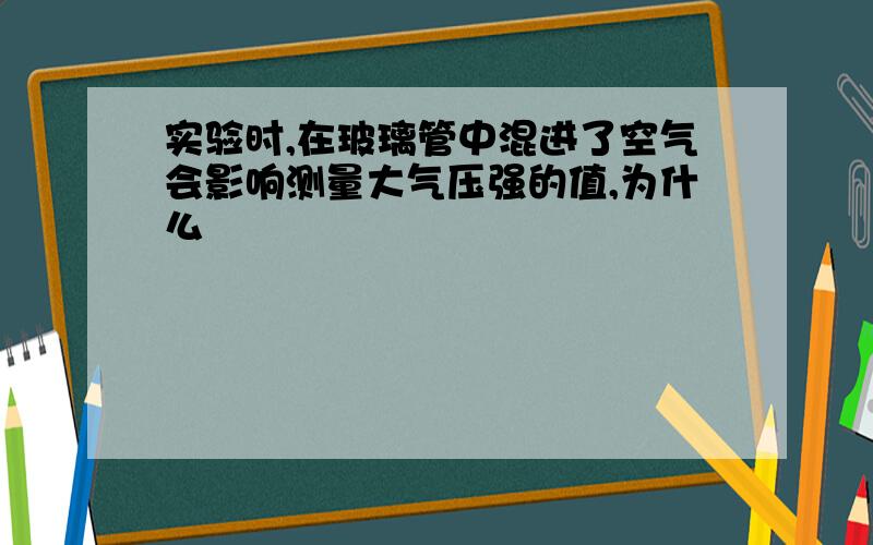 实验时,在玻璃管中混进了空气会影响测量大气压强的值,为什么