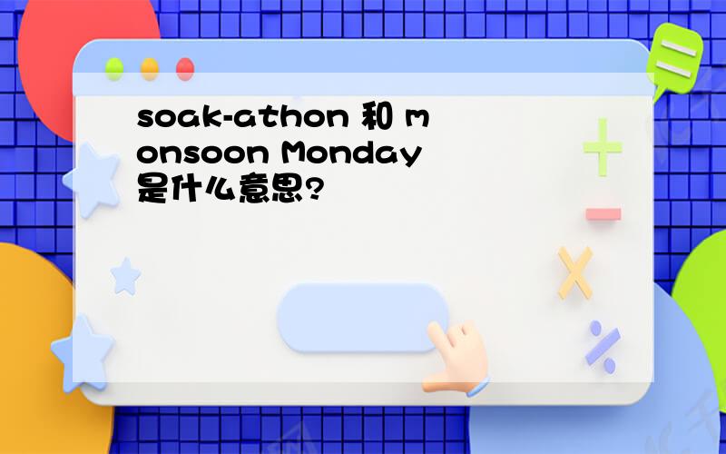 soak-athon 和 monsoon Monday 是什么意思?