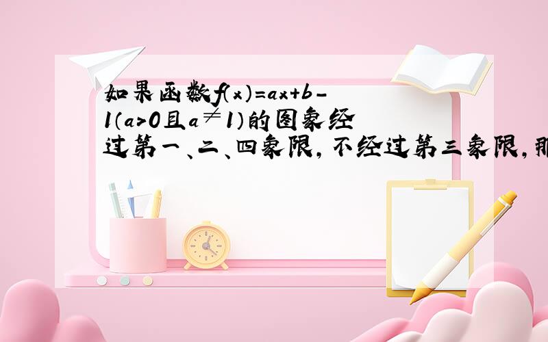 如果函数f（x）=ax+b-1（a＞0且a≠1）的图象经过第一、二、四象限，不经过第三象限，那么一定有（　　）