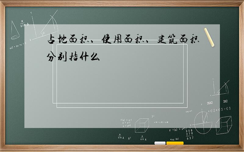 占地面积、使用面积、建筑面积分别指什么