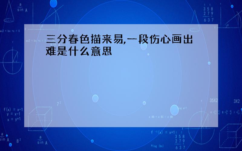 三分春色描来易,一段伤心画出难是什么意思