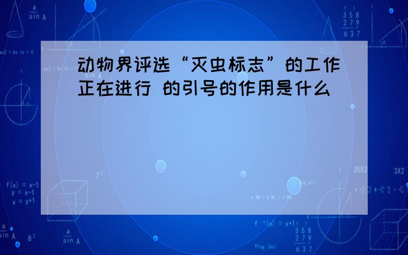 动物界评选“灭虫标志”的工作正在进行 的引号的作用是什么