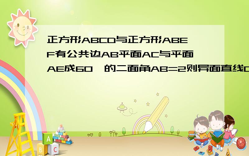 正方形ABCD与正方形ABEF有公共边AB平面AC与平面AE成60°的二面角AB=2则异面直线CF与AB所成角