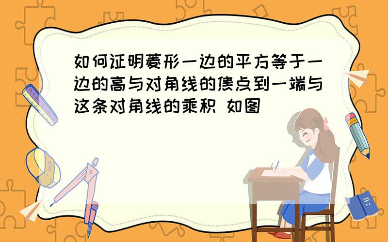 如何证明菱形一边的平方等于一边的高与对角线的焦点到一端与这条对角线的乘积 如图