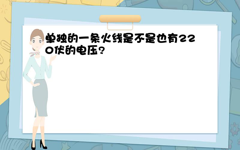 单独的一条火线是不是也有220伏的电压?