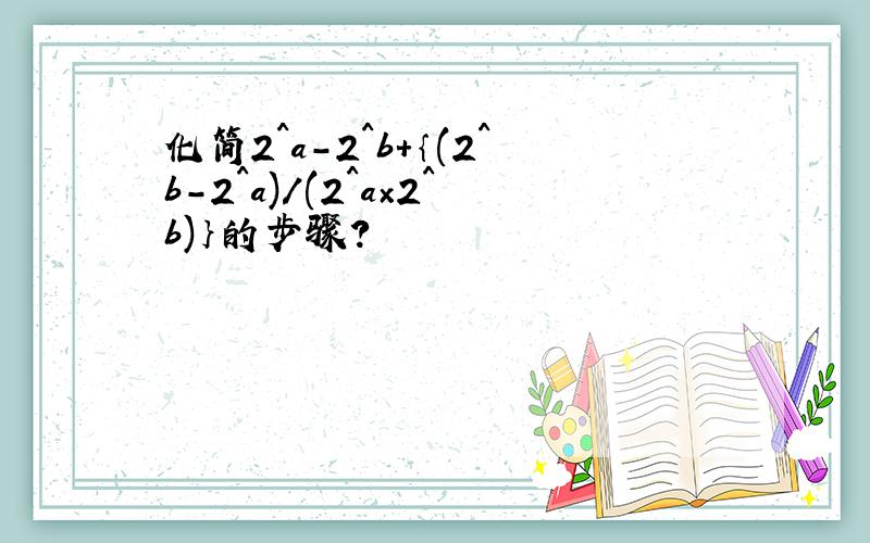 化简2^a-2^b+｛(2^b-2^a)/(2^a×2^b)｝的步骤?