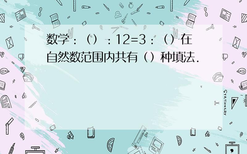 数学：（）：12=3：（）在自然数范围内共有（）种填法.