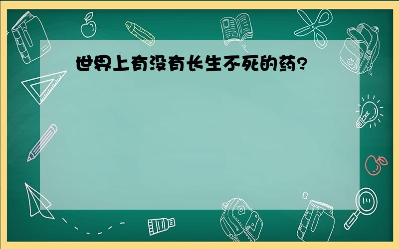 世界上有没有长生不死的药?