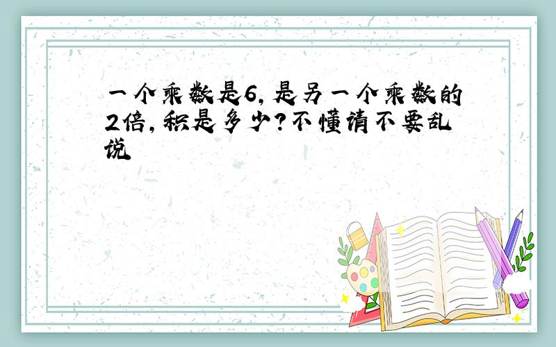 一个乘数是6,是另一个乘数的2倍,积是多少?不懂请不要乱说