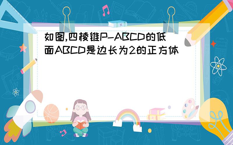 如图,四棱锥P-ABCD的低面ABCD是边长为2的正方体