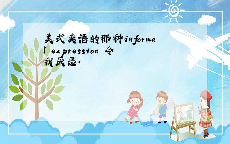 美式英语的那种informal expression 令我厌恶.