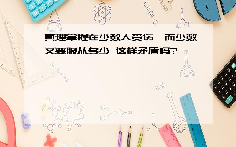 真理掌握在少数人受伤,而少数又要服从多少 这样矛盾吗?