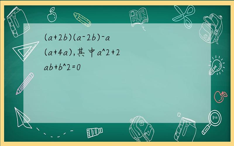 (a+2b)(a-2b)-a(a+4a),其中a^2+2ab+b^2=0