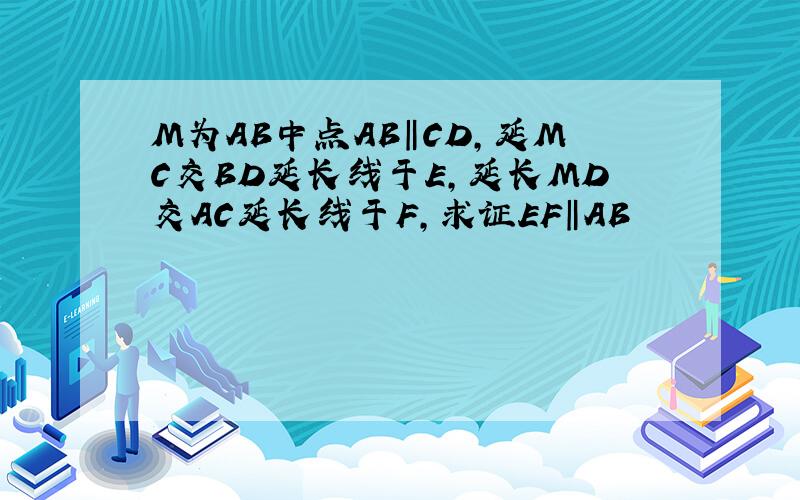 M为AB中点AB‖CD,延MC交BD延长线于E,延长MD交AC延长线于F,求证EF‖AB