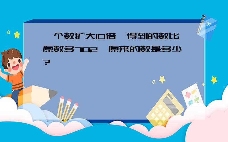 一个数扩大10倍,得到的数比原数多702,原来的数是多少?