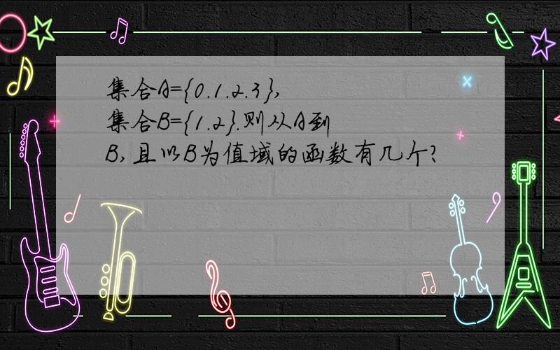 集合A={0.1.2.3},集合B={1.2}.则从A到B,且以B为值域的函数有几个?