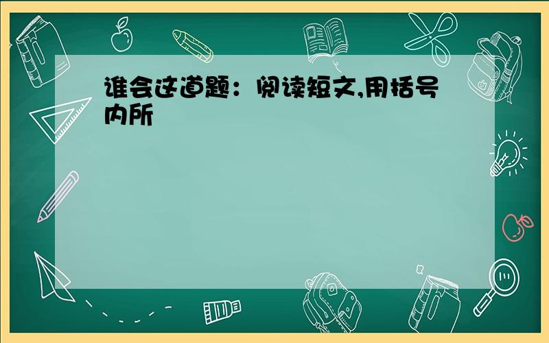 谁会这道题：阅读短文,用括号内所